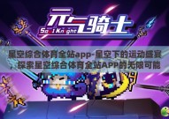 星空综合体育全站app-星空下的运动盛宴，探索星空综合体育全站APP的无限可能