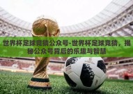 世界杯足球竞猜公众号-世界杯足球竞猜，揭秘公众号背后的乐趣与智慧