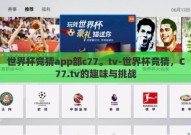 世界杯竞猜app部c77。tv-世界杯竞猜，C77.tv的趣味与挑战