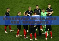 世界杯胜率克罗地亚-世界杯赛场上的坚韧与智慧，克罗地亚的胜利之道