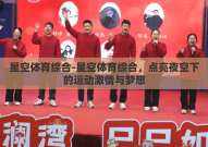 星空体育综合-星空体育综合，点亮夜空下的运动激情与梦想