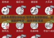 世界杯竞猜软件特色-世界杯竞猜新体验，解锁软件特色，畅享足球盛宴