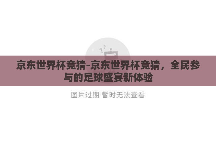 京东世界杯竞猜-京东世界杯竞猜,全民参与的足球盛宴新体验 京东世界杯竞猜-京东世界杯竞猜,全民参与的足球盛宴新体验