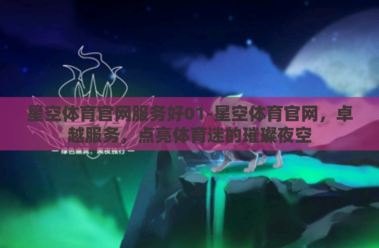 星空体育官网服务好01-星空体育官网,卓越服务,点亮体育迷的璀璨夜空 星空体育官网服务好01-星空体育官网,卓越服务,点亮体育迷的璀璨夜空