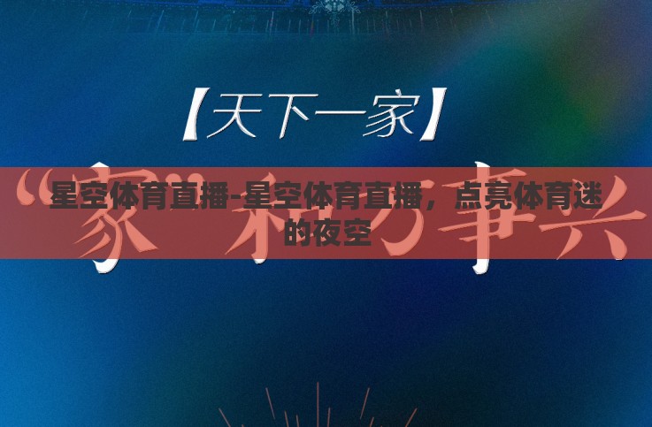 星空体育直播-星空体育直播，点亮体育迷的夜空