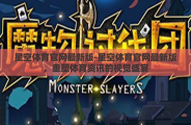 星空体育官网最新版-星空体育官网最新版,重塑体育资讯的视觉盛宴 星空体育官网最新版-星空体育官网最新版,重塑体育资讯的视觉盛宴