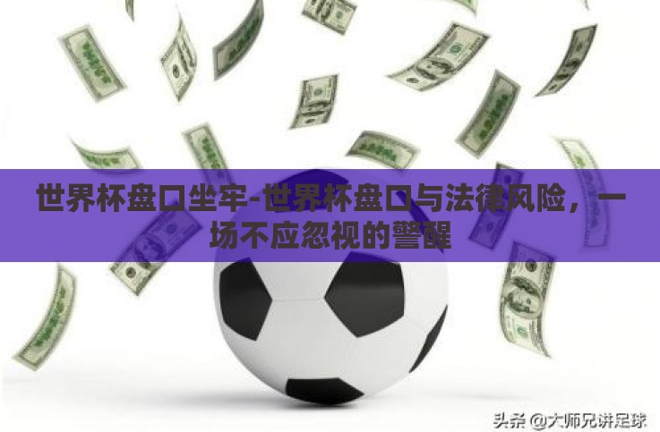 世界杯盘口坐牢-世界杯盘口与法律风险，一场不应忽视的警醒