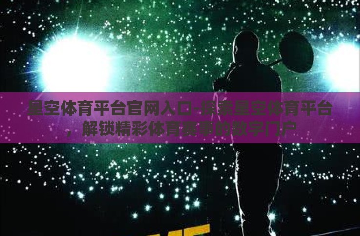 星空体育平台官网入口-探索星空体育平台,解锁精彩体育赛事的数字门户 星空体育平台官网入口-探索星空体育平台,解锁精彩体育赛事的数字门户