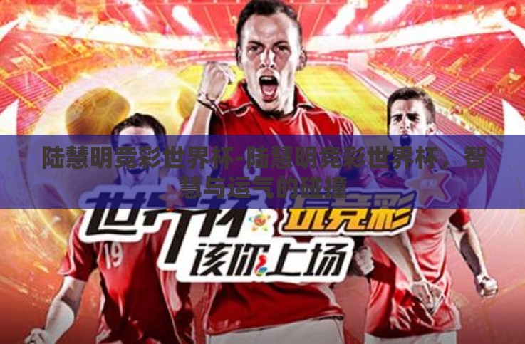 陆慧明竞彩世界杯-陆慧明竞彩世界杯，智慧与运气的碰撞