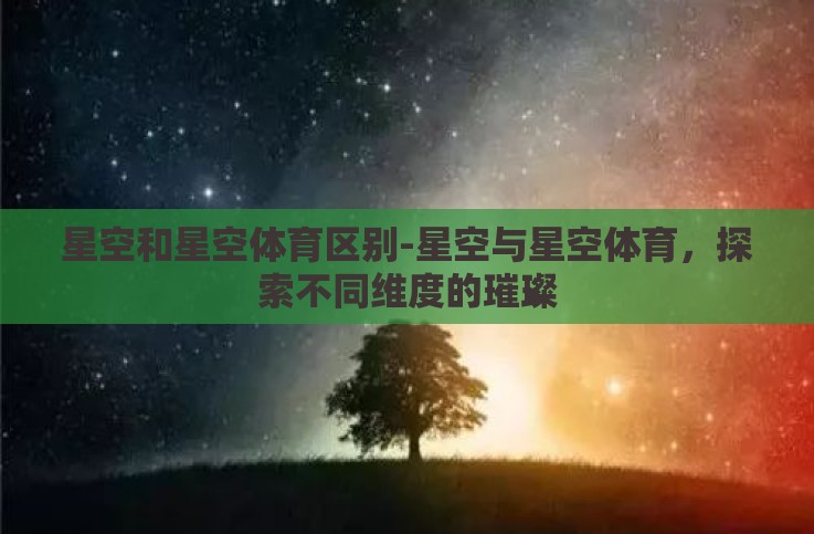 星空和星空体育区别-星空与星空体育，探索不同维度的璀璨