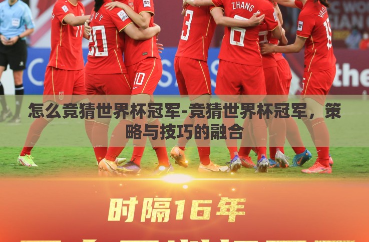 怎么竞猜世界杯冠军-竞猜世界杯冠军,策略与技巧的融合 怎么竞猜世界杯冠军-竞猜世界杯冠军,策略与技巧的融合