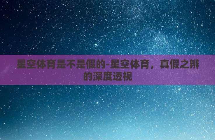 星空体育是不是假的-星空体育,真假之辨的深度透视 星空体育是不是假的-星空体育,真假之辨的深度透视