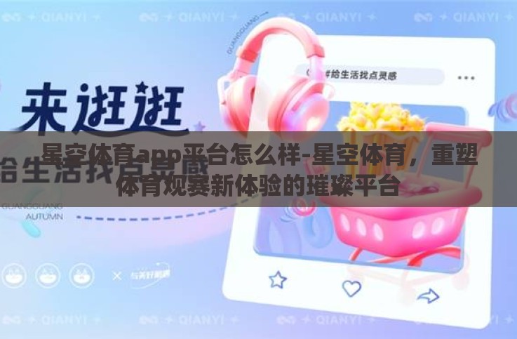 星空体育app平台怎么样-星空体育，重塑体育观赛新体验的璀璨平台