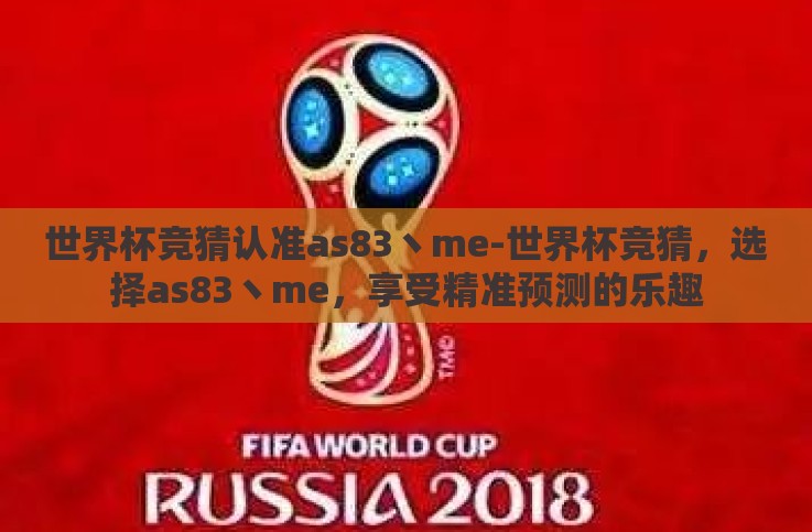 世界杯竞猜认准as83丶me-世界杯竞猜,选择as83丶me,享受精准预测的乐趣 世界杯竞猜认准as83丶me-世界杯竞猜,选择as83丶me,享受精准预测的乐趣