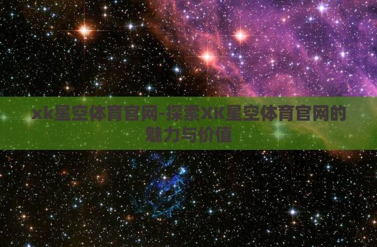 xk星空体育官网-探索XK星空体育官网的魅力与价值