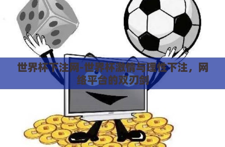 世界杯下注网-世界杯激情与理性下注,网络平台的双刃剑 世界杯下注网-世界杯激情与理性下注,网络平台的双刃剑