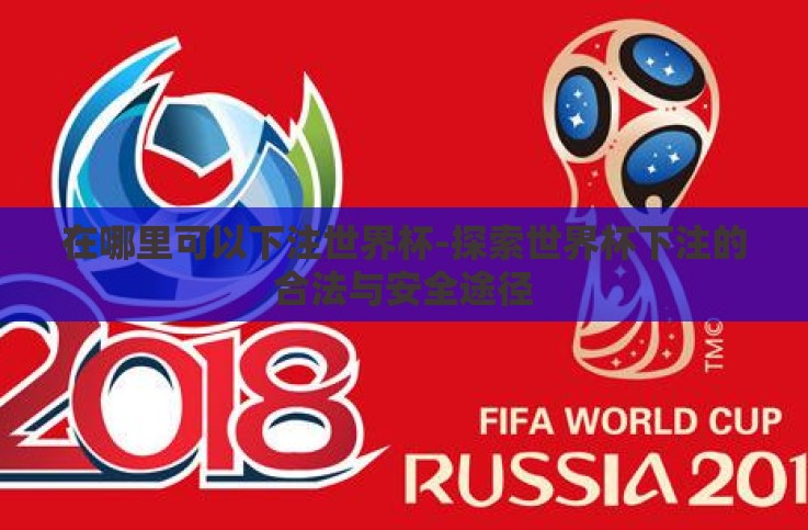在哪里可以下注世界杯-探索世界杯下注的合法与安全途径 在哪里可以下注世界杯-探索世界杯下注的合法与安全途径