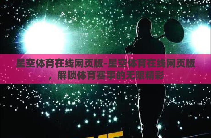 星空体育在线网页版-星空体育在线网页版,解锁体育赛事的无限精彩 星空体育在线网页版-星空体育在线网页版,解锁体育赛事的无限精彩