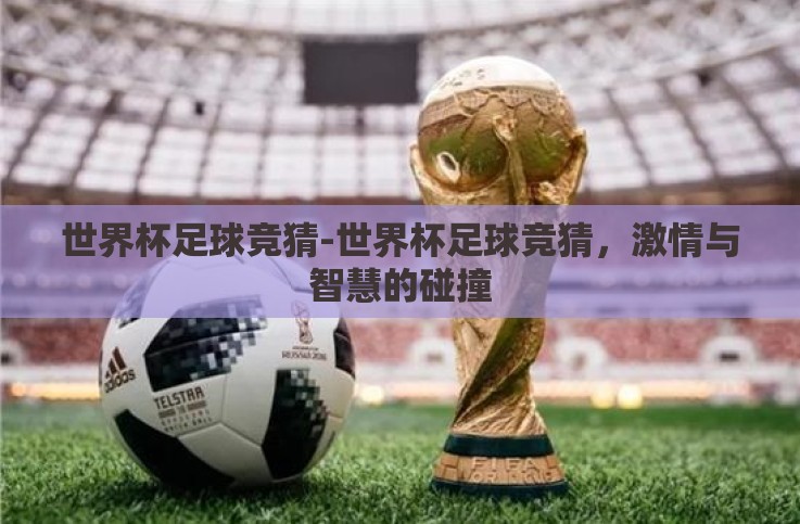世界杯足球竞猜-世界杯足球竞猜,激情与智慧的碰撞 世界杯足球竞猜-世界杯足球竞猜,激情与智慧的碰撞