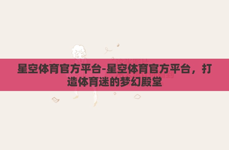 星空体育官方平台-星空体育官方平台,打造体育迷的梦幻殿堂 星空体育官方平台-星空体育官方平台,打造体育迷的梦幻殿堂