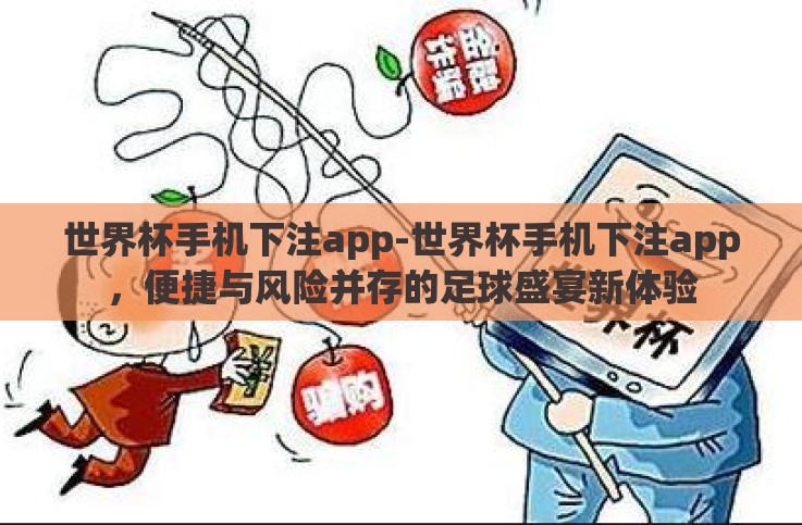 世界杯手机下注app-世界杯手机下注app,便捷与风险并存的足球盛宴新体验 世界杯手机下注app-世界杯手机下注app,便捷与风险并存的足球盛宴新体验