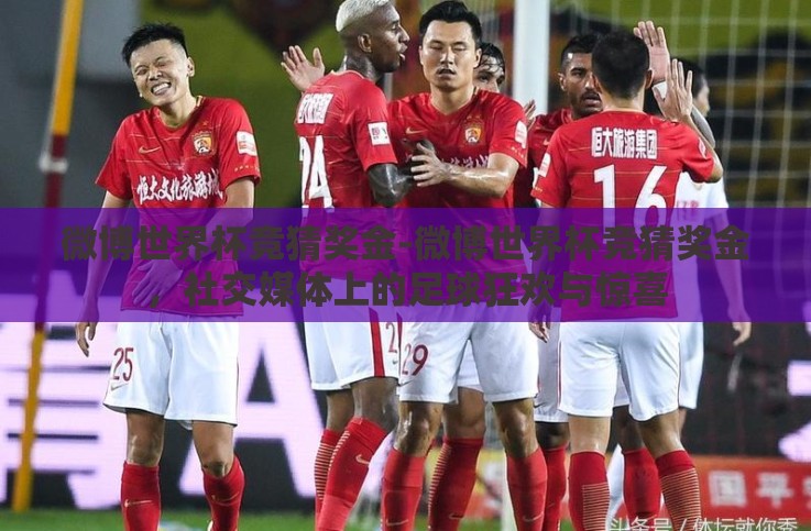 微博世界杯竞猜奖金-微博世界杯竞猜奖金,社交媒体上的足球狂欢与惊喜 微博世界杯竞猜奖金-微博世界杯竞猜奖金,社交媒体上的足球狂欢与惊喜