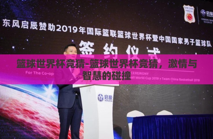 篮球世界杯竞猜-篮球世界杯竞猜,激情与智慧的碰撞 篮球世界杯竞猜-篮球世界杯竞猜,激情与智慧的碰撞