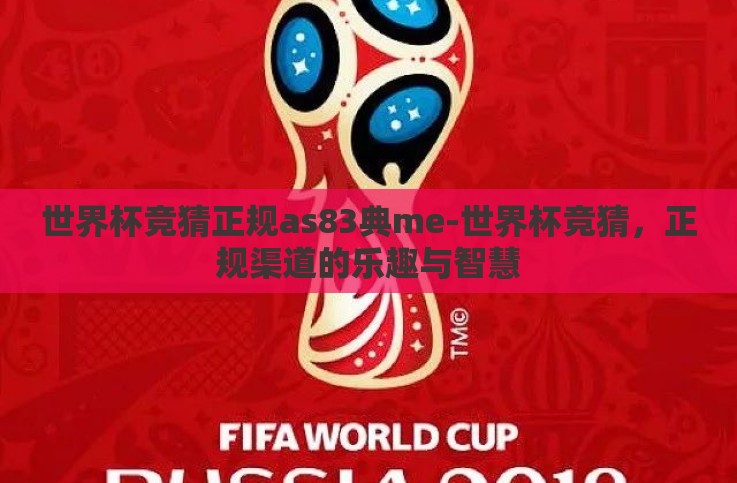 世界杯竞猜正规as83典me-世界杯竞猜,正规渠道的乐趣与智慧 世界杯竞猜正规as83典me-世界杯竞猜,正规渠道的乐趣与智慧