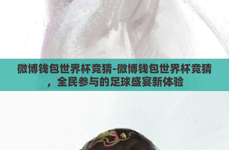 微博钱包世界杯竞猜-微博钱包世界杯竞猜,全民参与的足球盛宴新体验 微博钱包世界杯竞猜-微博钱包世界杯竞猜,全民参与的足球盛宴新体验
