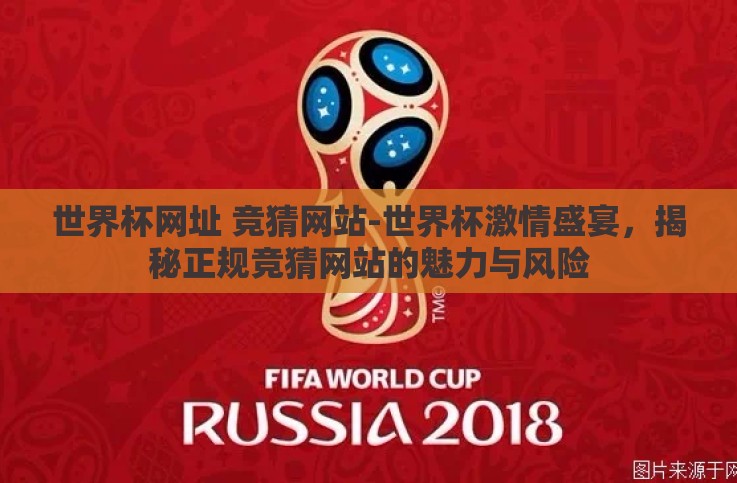 世界杯网址 竞猜网站-世界杯激情盛宴,揭秘正规竞猜网站的魅力与风险 世界杯网址 竞猜网站-世界杯激情盛宴,揭秘正规竞猜网站的魅力与风险