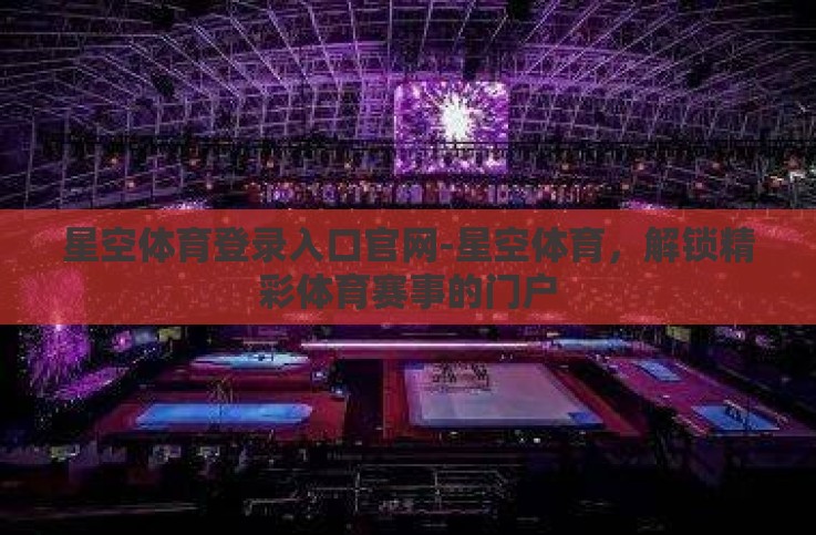 星空体育登录入口官网-星空体育,解锁精彩体育赛事的门户 星空体育登录入口官网-星空体育,解锁精彩体育赛事的门户