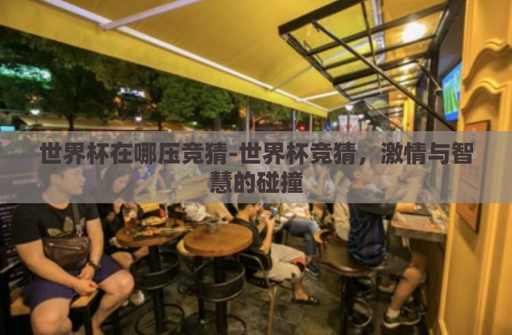 世界杯在哪压竞猜-世界杯竞猜,激情与智慧的碰撞 世界杯在哪压竞猜-世界杯竞猜,激情与智慧的碰撞