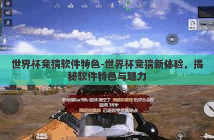 世界杯竞猜软件特色-世界杯竞猜新体验，揭秘软件特色与魅力