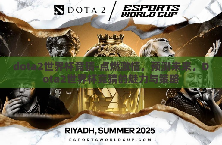 dota2世界杯竞猜-点燃激情,预测未来,Dota2世界杯竞猜的魅力与策略 dota2世界杯竞猜-点燃激情,预测未来,Dota2世界杯竞猜的魅力与策略