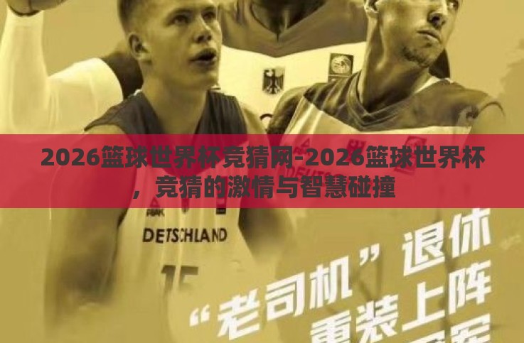 2026篮球世界杯竞猜网-2026篮球世界杯,竞猜的激情与智慧碰撞 2026篮球世界杯竞猜网-2026篮球世界杯,竞猜的激情与智慧碰撞
