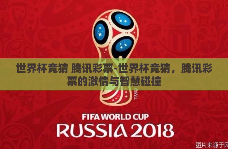 世界杯竞猜 腾讯彩票-世界杯竞猜,腾讯彩票的激情与智慧碰撞 世界杯竞猜 腾讯彩票-世界杯竞猜,腾讯彩票的激情与智慧碰撞