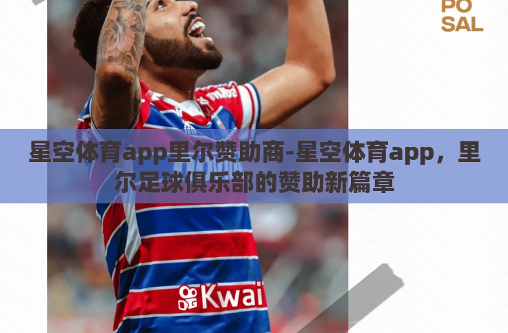 星空体育app里尔赞助商-星空体育app,里尔足球俱乐部的赞助新篇章 星空体育app里尔赞助商-星空体育app,里尔足球俱乐部的赞助新篇章