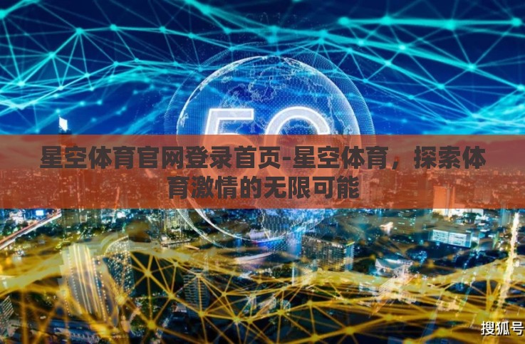 星空体育官网登录首页-星空体育,探索体育激情的无限可能 星空体育官网登录首页-星空体育,探索体育激情的无限可能
