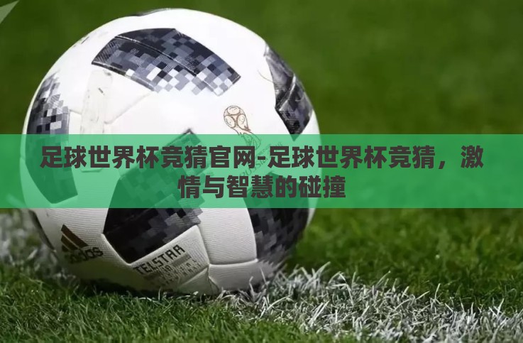 足球世界杯竞猜官网-足球世界杯竞猜,激情与智慧的碰撞 足球世界杯竞猜官网-足球世界杯竞猜,激情与智慧的碰撞