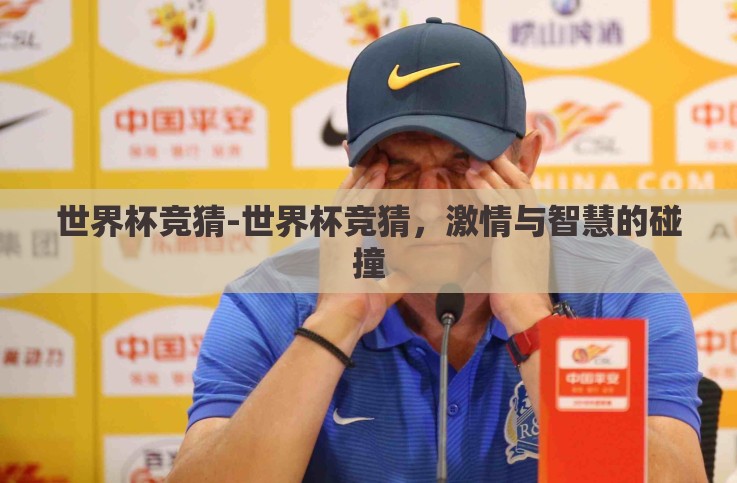 世界杯竞猜-世界杯竞猜,激情与智慧的碰撞 世界杯竞猜-世界杯竞猜,激情与智慧的碰撞