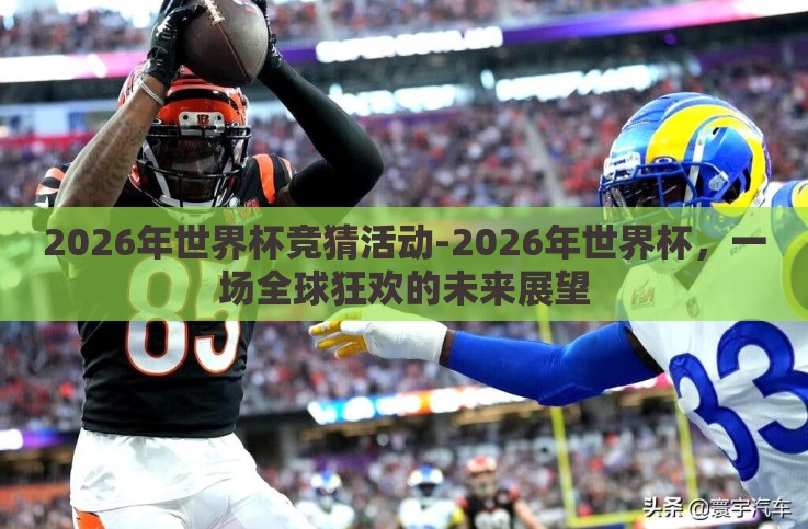 2026年世界杯竞猜活动-2026年世界杯,一场全球狂欢的未来展望 2026年世界杯竞猜活动-2026年世界杯,一场全球狂欢的未来展望
