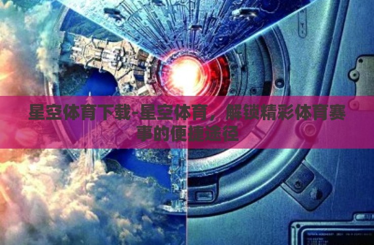 星空体育下载-星空体育,解锁精彩体育赛事的便捷途径 星空体育下载-星空体育,解锁精彩体育赛事的便捷途径