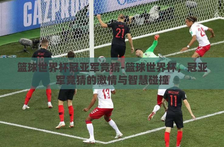 篮球世界杯冠亚军竞猜-篮球世界杯，冠亚军竞猜的激情与智慧碰撞