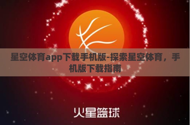 星空体育app下载手机版-探索星空体育,手机版下载指南 星空体育app下载手机版-探索星空体育,手机版下载指南