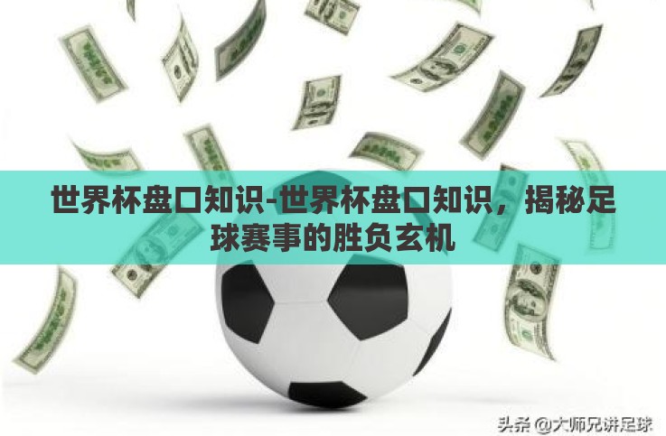 世界杯盘口知识-世界杯盘口知识，揭秘足球赛事的胜负玄机