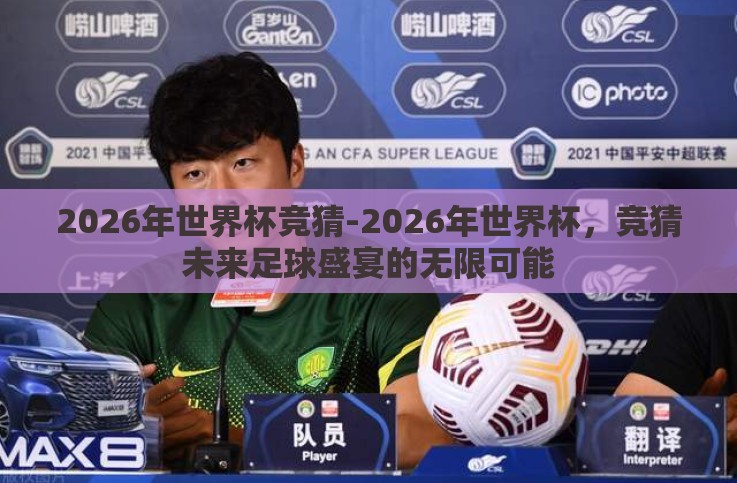 2026年世界杯竞猜-2026年世界杯,竞猜未来足球盛宴的无限可能 2026年世界杯竞猜-2026年世界杯,竞猜未来足球盛宴的无限可能