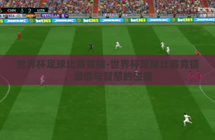 世界杯足球比赛竞猜-世界杯足球比赛竞猜,激情与智慧的碰撞 世界杯足球比赛竞猜-世界杯足球比赛竞猜,激情与智慧的碰撞