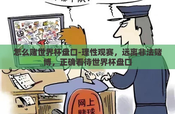 怎么赌世界杯盘口-理性观赛,远离非法赌博,正确看待世界杯盘口 怎么赌世界杯盘口-理性观赛,远离非法赌博,正确看待世界杯盘口