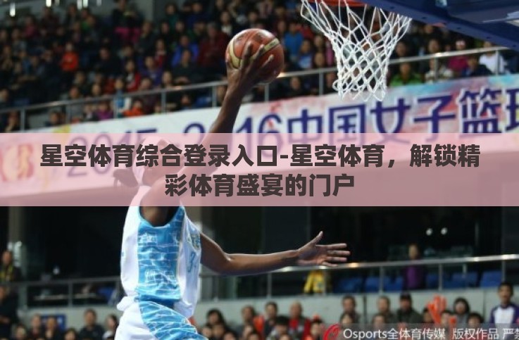 星空体育综合登录入口-星空体育，解锁精彩体育盛宴的门户
