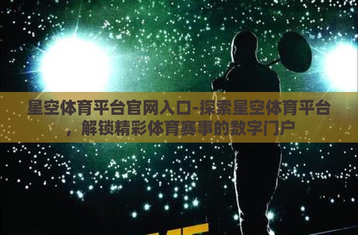 星空体育平台官网入口-探索星空体育平台,解锁精彩体育赛事的数字门户 星空体育平台官网入口-探索星空体育平台,解锁精彩体育赛事的数字门户